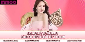 Casino Trực Tuyến MMOO - Sòng Bạc Bet Thủ Đặc Biệt Tin Chọn