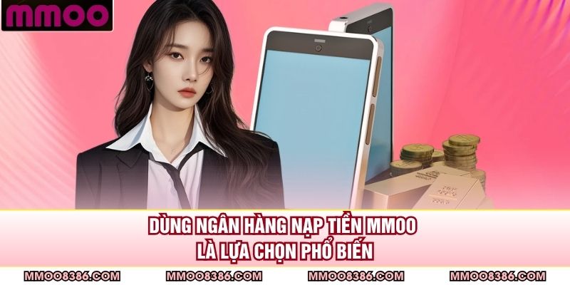 Dùng ngân hàng nạp tiền MMOO là lựa chọn phổ biến