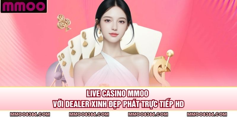 Live casino MMOO với dealer xinh đẹp phát trực tiếp HD