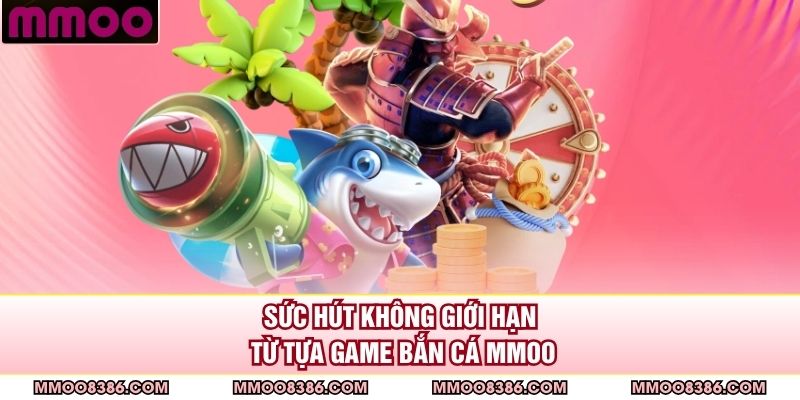 Sức hút không giới hạn từ tựa game bắn cá MMOO